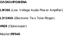 ΟΛΟΚΛΗΡΩΜΕΝΑ  LM386 (Low Voltage Audio Power Amplifier)  LS1240A (Electronic Two Tone Ringer)  4N28 (Optocouper)  Mosfet IRF840